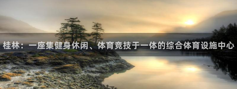 意昂4娱乐平台：桂林：一座集健身休闲、体育竞技于一体