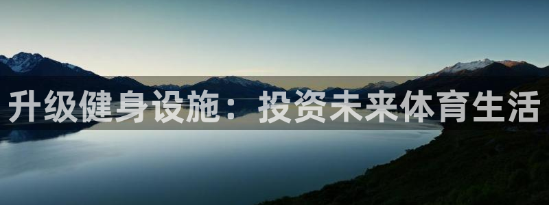 意昂体育4招商电话地址是多少：升级健身设施：投资未来